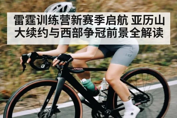 雷霆训练营新赛季启航 亚历山大续约与西部争冠前景全解读