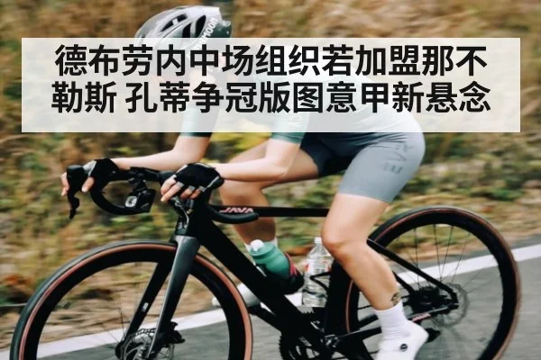 德布劳内中场组织若加盟那不勒斯 孔蒂争冠版图意甲新悬念