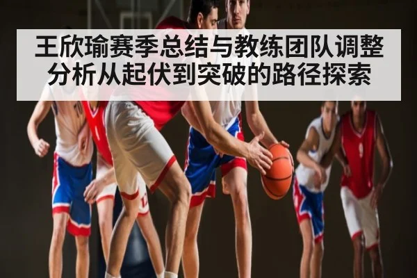 王欣瑜赛季总结与教练团队调整分析从起伏到突破的路径探索